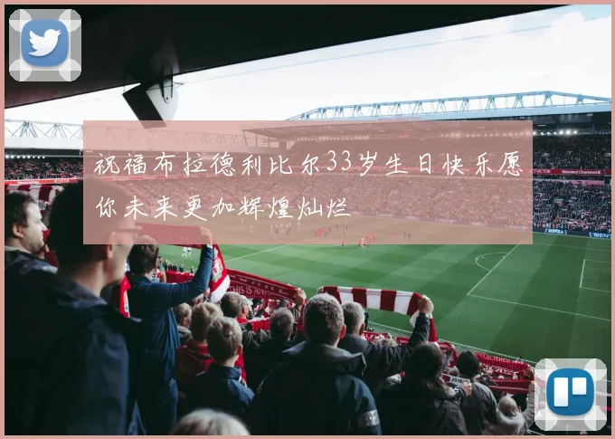 祝福布拉德利比尔33岁生日快乐愿你未来更加辉煌灿烂