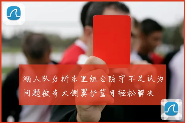 湖人队分析东里组合防守不足认为问题被夸大侧翼护筐可轻松解决