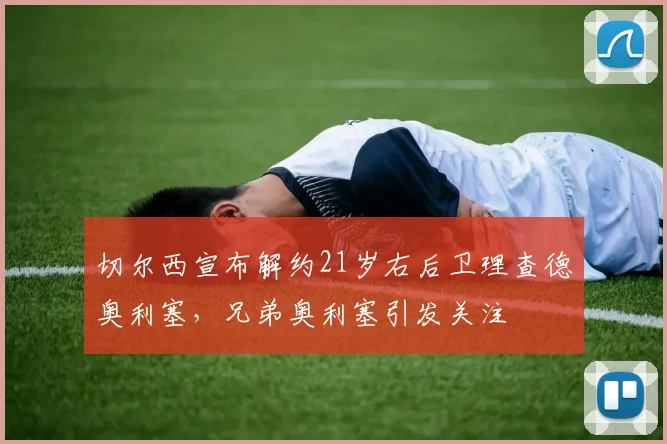 切尔西宣布解约21岁右后卫理查德奥利塞，兄弟奥利塞引发关注