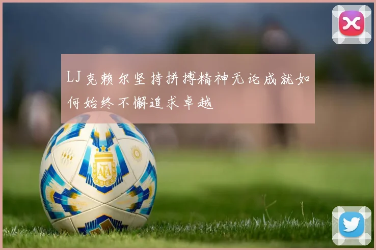 LJ克赖尔坚持拼搏精神无论成就如何始终不懈追求卓越