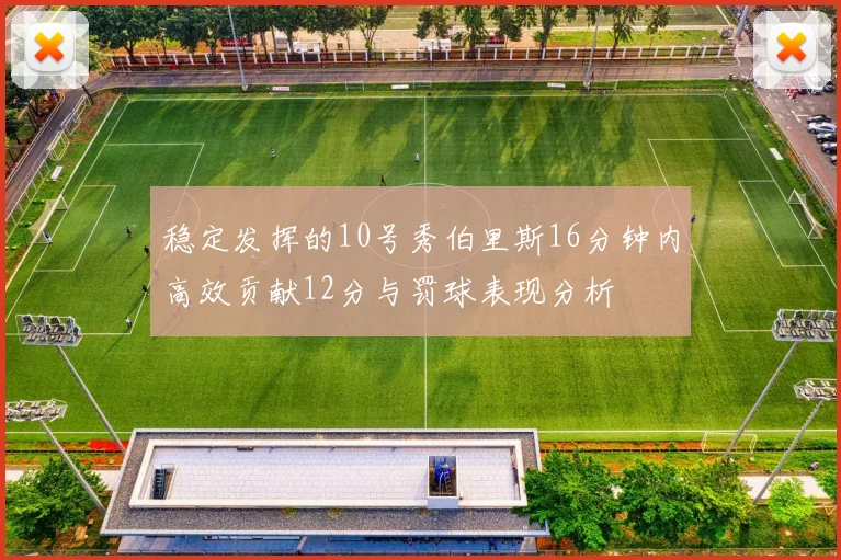 稳定发挥的10号秀伯里斯16分钟内高效贡献12分与罚球表现分析