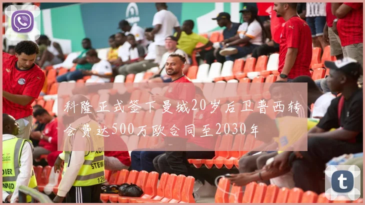 科隆正式签下曼城20岁后卫普西转会费达500万欧合同至2030年